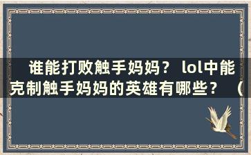 谁能打败触手妈妈？ lol中能克制触手妈妈的英雄有哪些？ （英雄联盟中有哪些英雄可以克制触手妈妈）